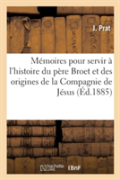Mémoires Pour Servir À l'Histoire Du Père Broet Et Des Origines de la Compagnie de Jésus En France