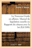 Le Nouveau Guide En Affaires. Manuel de Législation Usuelle Ou Rapports Du Citoyen Avec La Loi