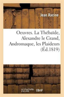 Oeuvres. La Thébaïde, Alexandre Le Grand, Andromaque, Les Plaideurs