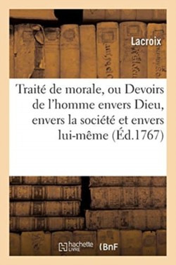 Traité de Morale, Ou Devoirs de l'Homme Envers Dieu, Envers La Société Et Envers Lui-Même