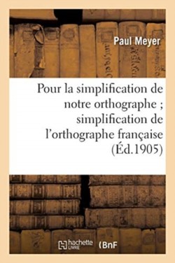 Pour La Simplification de Notre Orthographe ; Memoire Suivi Du Rapport Sur La Simplification de l'Orthographe Francaise