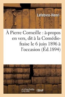 Pierre Corneille: À-Propos En Vers, Dit À La Comédie-Fraise Le 6 Juin 1896 À l'Occasion