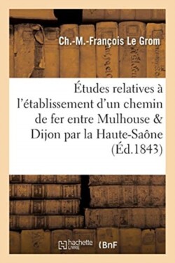 Études Relatives À l'Établissement d'Un Chemin de Fer Entre Mulhouse Et Dijon, En Passant