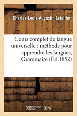 Cours Complet de Langue Universelle: Offrant En Même Temps Une Méthode Pour Apprendre Les Langues, Et Pour Comparer Toutes Les Litteratures Mortes Et Vivantes. Grammaire