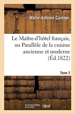 Le Ma�tre-d'H�tel Fran�ais, Ou Parall�le de la Cuisine Ancienne Et Moderne. Tome 2