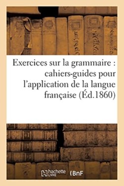 Exercices Sur La Grammaire: Cahiers-Guides Pour l'Application Des Éléments de la Langue Française