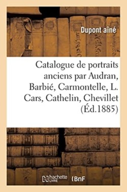 Catalogue de Portraits Anciens Par Audran, Barbié, Carmontelle, L. Cars, Cathelin, Chevillet