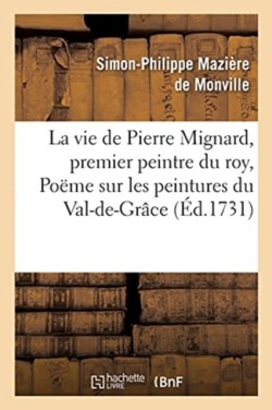 Vie de Pierre Mignard, Premier Peintre Du Roy, Avec Le Poëme de Molière Sur Les Peintures