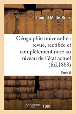 Géographie Universelle: Revue, Rectifiée Et Complètement Mise Au Niveau de l'État Tome 8