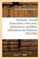 Parisiana Ou Recueil d'Anecdotes, Bons Mots, Plaisanteries, Quolibets, Et Badauderies Des