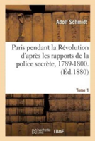 Paris Pendant La Révolution d'Après Les Rapports de la Police Secrète, 1789-1800. Tome 1