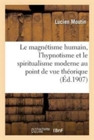 Le Magnétisme Humain, l'Hypnotisme Et Le Spiritualisme Moderne Considérés Au Point de Vue