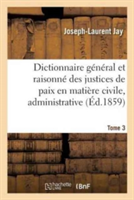 Dictionnaire G�n�ral Et Raisonn� Des Justices de Paix En Mati�re Civile, Administrative, Tome 3