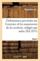 Ordonnance Provisoire Sur l'Exercice Et Les Manoeuvres de la Cavalerie, R�dig�e Tome 2