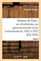 Histoire de Paris: Ses R�volutions, Ses Gouvernements Et Ses �v�nements de 1841 � 1852 Tome 2
