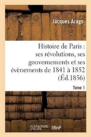 Histoire de Paris: Ses R�volutions, Ses Gouvernements Et Ses �v�nements de 1841 � 1852 Tome 1