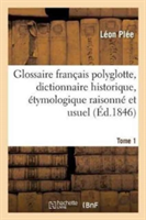 Glossaire Fran�ais Polyglotte, Dictionnaire Historique, �tymologique Raisonn� Tome 1