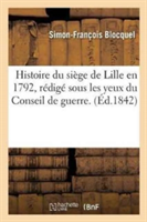 Histoire Du Siège de Lille En 1792, Rédigé Sous Les Yeux Du Conseil de Guerre. on Y a Joint Des