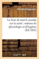 Le Livre de Tout Le Monde Sur La Santé Notions de Physiologie Et d'Hygiène