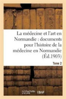 Médecine Et l'Art En Normandie: Documents Pour Servir À l'Histoire de la Médecine Tome 2