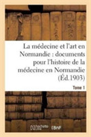 Médecine Et l'Art En Normandie: Documents Pour Servir À l'Histoire de la Médecine Tome 1