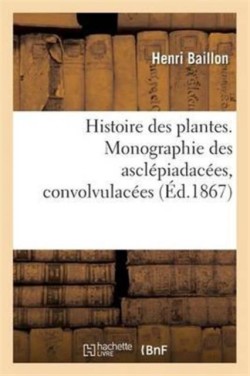 Histoire Des Plantes. Tome 10, Partie 3, Monographie Des Ascl�piadac�es, Convolvulac�es