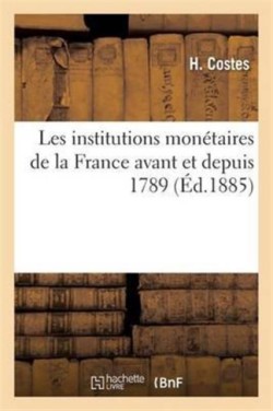 Les Institutions Mon�taires de la France Avant Et Depuis 1789