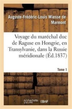 Voyage Du Maréchal Duc de Raguse En Hongrie, En Transylvanie, Dans La Russie Méridionale Volume 1