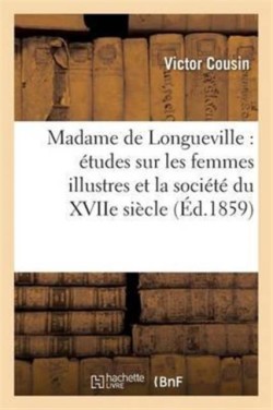 Madame de Longueville: Études Sur Les Femmes Illustres Et La Société Du Xviie Siècle