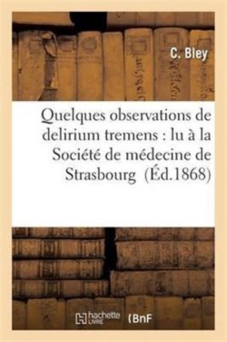 Quelques Observations de Delirium Tremens: Lu À La Société de Médecine de Strasbourg