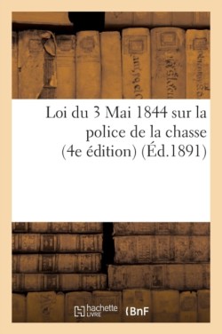 Loi Du 3 Mai 1844 Sur La Police de la Chasse, 4e �dition