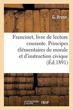 Francinet, Livre de Lecture Courante. Principes Élémentaires de Morale Et d'Instruction Civique