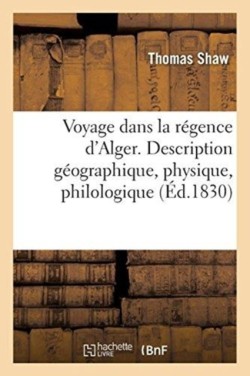 Voyage Dans La R�gence d'Alger. Description G�ographique, Physique, Philologique de CET �tat
