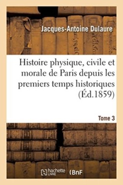 Histoire Physique, Civile Et Morale de Paris Depuis Les Premiers Temps Historiques. Tome 3