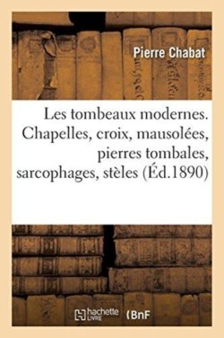 Les Tombeaux Modernes. Chapelles, Croix, Mausolées, Pierres Tombales, Sarcophages, Stèles