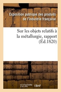 Rapport Fait Au Jury Central de l'Exposition Des Produits de l'Industrie Française de l'Année 1819