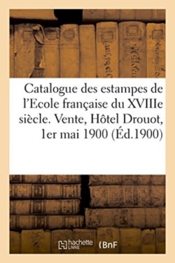 Catalogue Des Estampes de l'Ecole Française Du Xviiie Siècle, Pièces Imprimées En Noir Et En Couleur