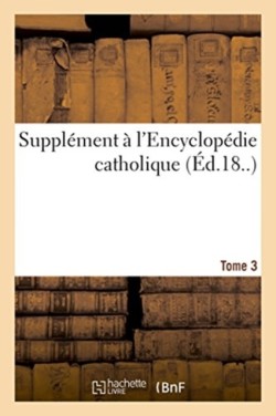 Suppl�ment � l'Encyclop�die Catholique. Tome 3