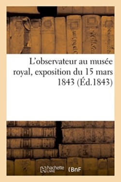 L'Observateur Au Musée Royal, Exposition Du 15 Mars 1843