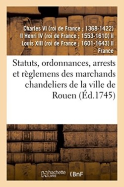 Statuts, Ordonnances, Arrests Et Règlemens Des Marchands Chandeliers de la Ville de Rouen