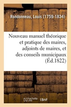 Nouveau Manuel Th�orique Et Pratique Des Maires, Adjoints de Maires, Et Des Conseils Municipaux