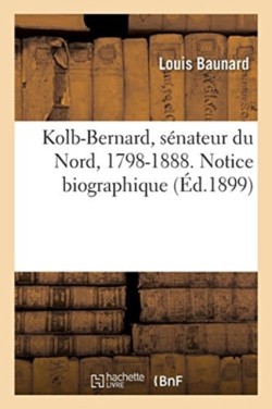 Kolb-Bernard, S�nateur Du Nord, 1798-1888. Notice Biographique