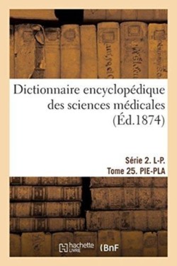 Dictionnaire Encyclopédique Des Sciences Médicales. Série 2. L-P. Tome 25. Pie-Pla