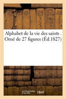 Alphabet de la Vie Des Saints . Orné de 27 Figures
