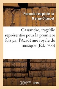 Cassandre, Tragédie Représentée Pour La Première Fois Par l'Académie Royale de Musique,