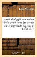 La Morale �gyptienne Quinze Si�cles Avant Notre �re: �tude Sur Le Papyrus de Boulaq, N� 4