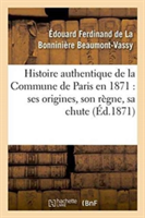 Histoire Authentique de la Commune de Paris En 1871: Ses Origines, Son Règne, Sa Chute