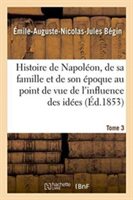 Histoire de Napoléon, de Sa Famille Et de Son Époque: Au Point de Vue de l'Influence Tome 3