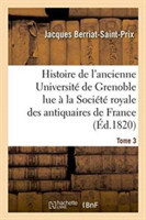 Histoire de l'Ancienne Universit� de Grenoble Lue � La Soci�t� Royale Des Antiquaires de France,