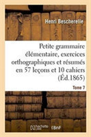 Petite Grammaire Élémentaire: Avec Exercices Orthographiques Tome 7 Et Resumes En 57 Lecons Et En 10 Cahiers